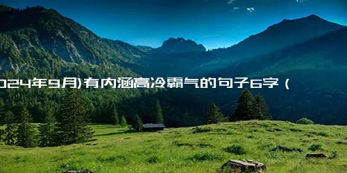 (2024年9月)有内涵高冷霸气的句子6字（霸气高冷的情话）