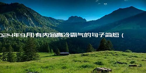 (2024年9月)有内涵高冷霸气的句子简短（霸气超拽高冷吸引人文案）