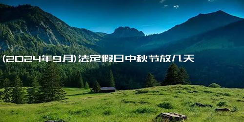 (2024年9月)法定假日中秋节放几天