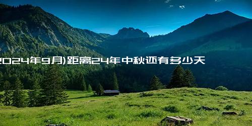 (2024年9月)距离24年中秋还有多少天