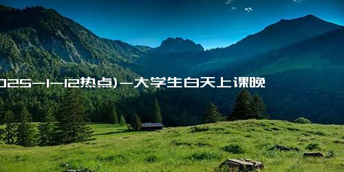 (2025-1-12热点)-大学生白天上课晚上“搬牛”，四川农业大学回应：已成为学校传统