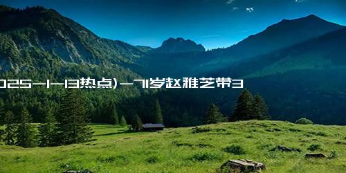 (2025-1-13热点)-71岁赵雅芝带38岁儿子游迪士尼，五官神似，网友：说姐弟都不过分