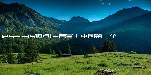 (2025-1-15热点)-官宣！中国第一个14万亿大省，诞生