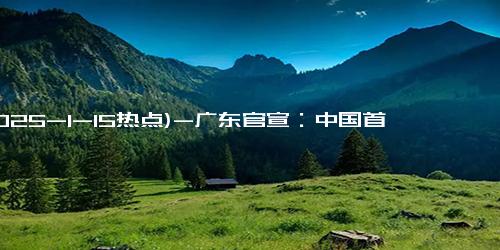 (2025-1-15热点)-广东官宣：中国首个14万亿元GDP大省