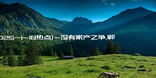 (2025-1-18热点)-没有家产之争，郭麒麟一口一个“妈”，语气亲切让王惠瞬间泪崩！