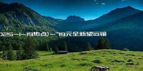 (2025-1-19热点)-79元全新望远镜，26倍光学镀膜镜片，还能看清月球陨石坑？