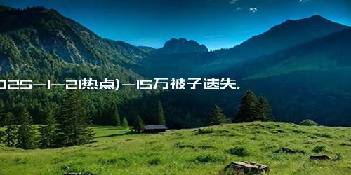 (2025-1-21热点)-15万被子遗失，老人病床惊坐起！背后的故事你都知道吗？