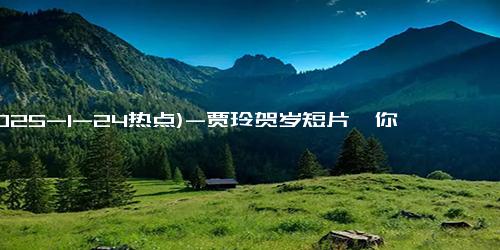 (2025-1-24热点)-贾玲贺岁短片《你的强回来了》今日“强”势上线，陪你欢乐过年！