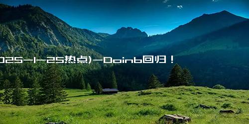 (2025-1-25热点)-Doinb回归！率队力克IG全神班！他真的很适合这个版本！