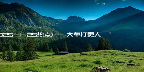 (2025-1-25热点)-《大奉打更人》“爆尾剧”收官，IP一体化开发实现全面“爆”