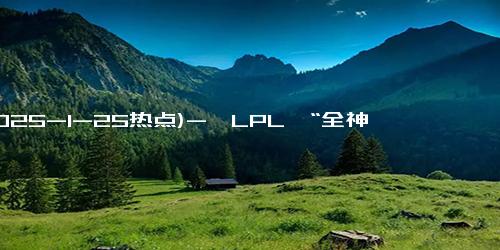 (2025-1-25热点)-「LPL」“全神班”IG正赛首秀爆冷1比3不敌深圳NIP