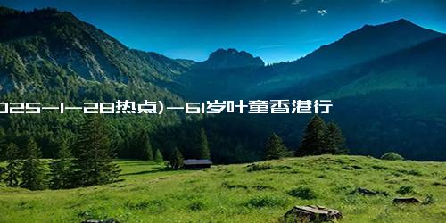 (2025-1-28热点)-61岁叶童香港行生图，身躯佝偻、满脸皱纹，不老女神只是美颜强大