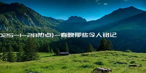 (2025-1-28热点)-春晚那些令人铭记的经典梗：你的最爱是哪一个？