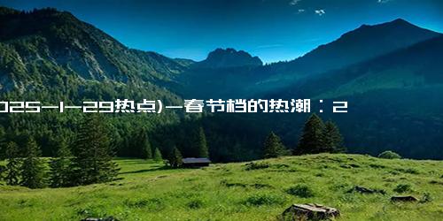 (2025-1-29热点)-春节档的热潮：2025年度票房破20亿，你期待哪个故事？