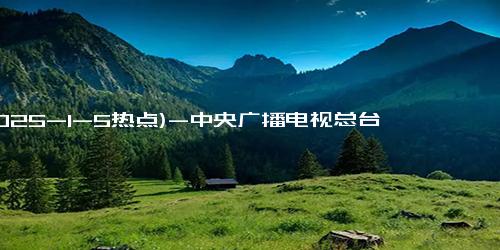 (2025-1-5热点)-中央广播电视总台《2025年春节联欢晚会》完成首次彩排