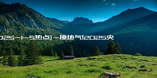 (2025-1-5热点)-接地气!2025央视春晚彩排路透曝光,网友：那群“春晚混子”又来了