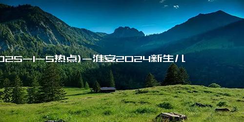 (2025-1-5热点)-淮安2024新生儿名字大揭晓！这些名字竟成爆款！