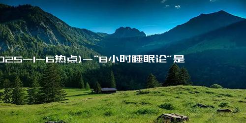 (2025-1-6热点)-“8小时睡眠论”是错的？65岁以后，最长寿睡眠时间是多少？