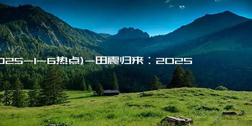 (2025-1-6热点)-田震归来：2025年春晚迎来歌坛天后如期复出