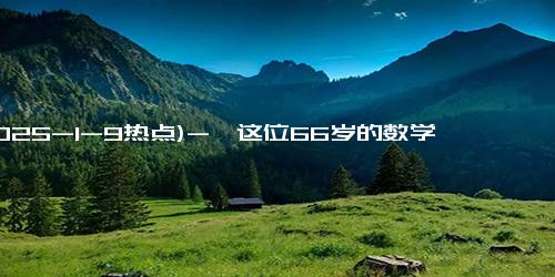 (2025-1-9热点)-←这位66岁的数学老师回忆说，当年全班56个学生中，只有刘强东考了100分…