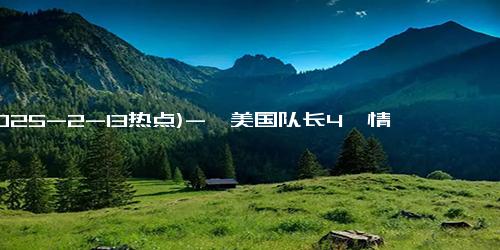 (2025-2-13热点)-《美国队长4》情人节上映，能否影响《哪吒之魔童闹海》票房走势？