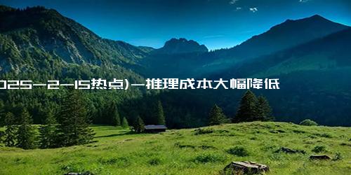 (2025-2-15热点)-推理成本大幅降低文心一言4月1日起全面免费