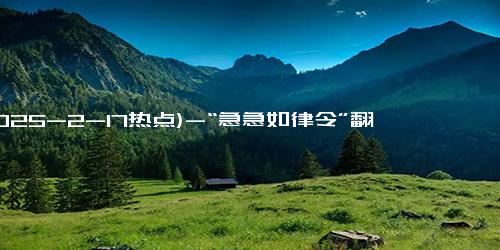 (2025-2-17热点)-“急急如律令”翻译引热议折射中国文化“走出去”难点