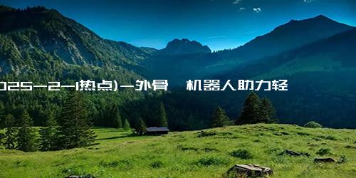 (2025-2-1热点)-外骨骼机器人助力轻松登泰山，游客再不用担心体力问题！