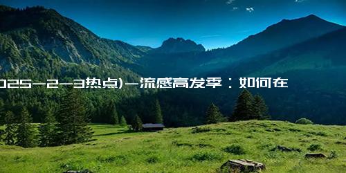 (2025-2-3热点)-流感高发季：如何在“黄金48小时”内自救？