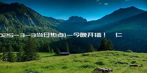 (2025-3-3当日热点)-今晚开播！《仁心俱乐部》：40集轻喜剧医疗剧新选择！