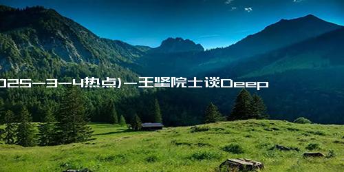 (2025-3-4热点)-王坚院士谈DeepSeek，院士称赋能一词低估AI对科学的颠覆