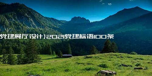 (党建展厅设计)2021党建标语100条