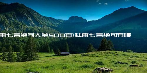 (杜甫七言绝句大全500首)杜甫七言绝句有哪些