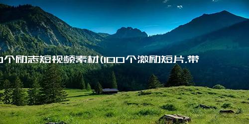 100个励志短视频素材(100个激励短片，带你走上成功之路)