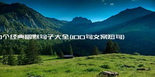 100个经典幽默句子大全(100句文案短句)