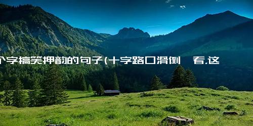 10个字搞笑押韵的句子(十字路口滑倒一看，这才发现自己上当受骗）