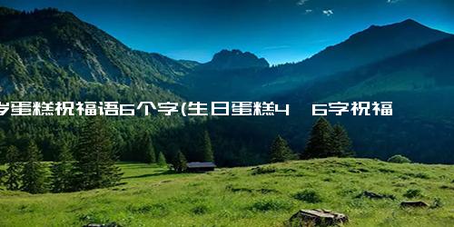 18岁蛋糕祝福语6个字(生日蛋糕4—6字祝福语)