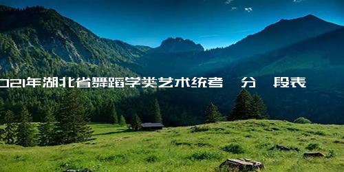 2021年湖北省舞蹈学类艺术统考一分一段表