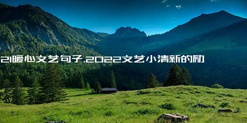 2021暖心文艺句子，2022文艺小清新的励志格言语录(56句)