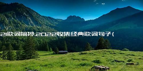 2021歌词摘抄，2022收集经典歌词句子(43句)