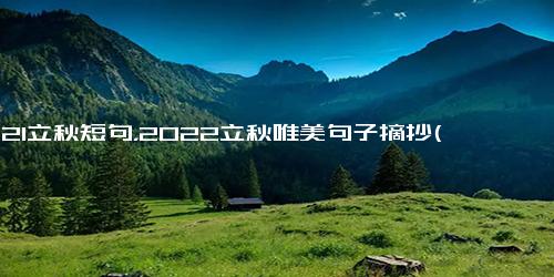 2021立秋短句，2022立秋唯美句子摘抄(46句)