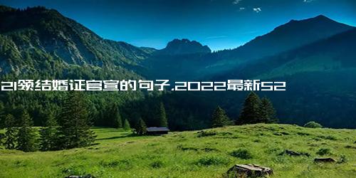 2021领结婚证官宣的句子，2022最新520官宣的领证的句子(19句)