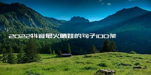 2022抖音最火晒娃的句子100条