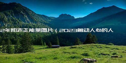 202年励志正能量图片（2023触动人心的人生感悟句子）