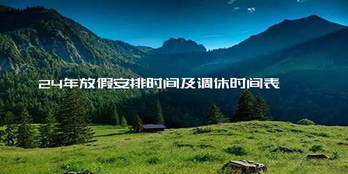 24年放假安排时间及调休时间表