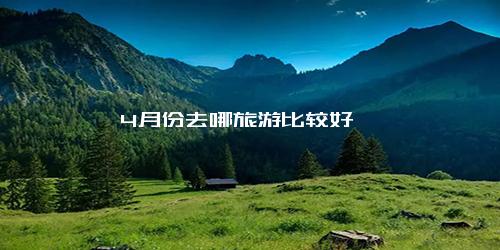 4月份去哪旅游比较好