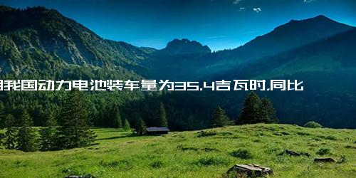 4月我国动力电池装车量为35.4吉瓦时，同比增超四成