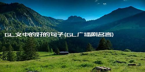 GL文中的好的句子(GL广播剧名言)