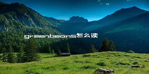 greenbeans怎么读