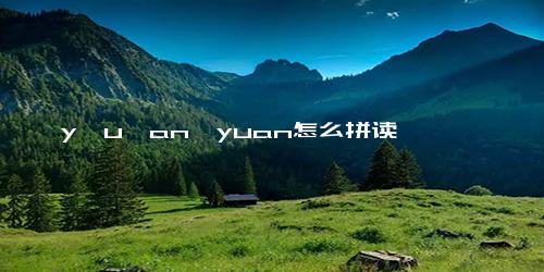 y一u一an→yuan怎么拼读